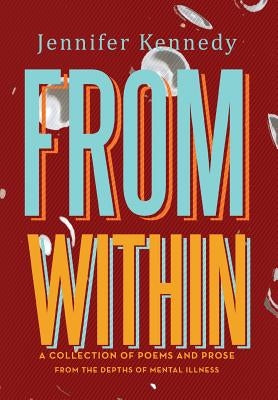 From Within: A Collection of Poems and Prose from the Depths of Mental Illness by Kennedy, Jennifer