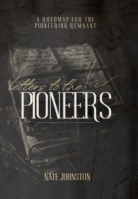 Letters to the Pioneers: A Roadmap for the Pioneering Remnant by Johnston, Nate