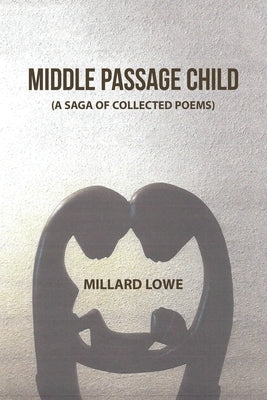 Middle Passage Child: (A Saga of Collected Poems) by Lowe, Millard