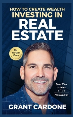 Grant Cardone How To Create Wealth Investing In Real Estate by Cardone, Grant