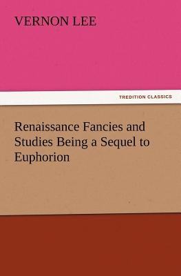 Renaissance Fancies and Studies Being a Sequel to Euphorion by Lee, Vernon