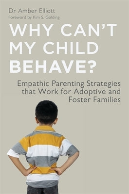 Why Can't My Child Behave?: Empathic Parenting Strategies That Work for Adoptive and Foster Families by Elliott, Amber
