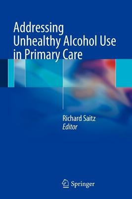 Addressing Unhealthy Alcohol Use in Primary Care by Saitz, Richard