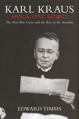 Karl Kraus: Apocalyptic Satirist: The Post-War Crisis and the Rise of the Swastika by Timms, Edward