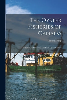 The Oyster Fisheries of Canada [microform]: a Survey and Practical Guide on Oyster Culture by Kemp, Ernest