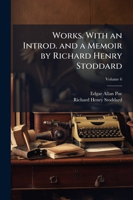 Works. With an Introd. and a Memoir by Richard Henry Stoddard; Volume 6 by Poe, Edgar Allan