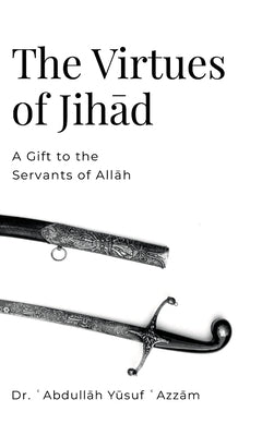 The Virtues of Jihād: A Gift to the Servants of Allāh by ʿazzām, ʿabdullāh Y&