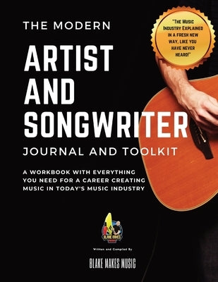 The Modern Artist and Songwriter Journal and Toolkit: A Workbook with Everything You Need for a Career Creating Music in Today's Music Industry by Blake Makes Music
