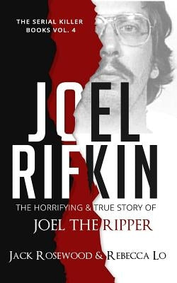 Joel Rifkin: The Horrifying & True Story of Joel The Ripper by Lo, Rebecca