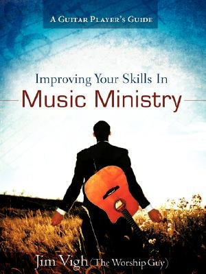 Improving Your Skills in Music Ministry by Vigh, Jim