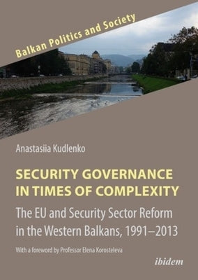Security Governance in Times of Complexity: The Eu and Security Sector Reform in the Western Balkans, 1991-2013 by 