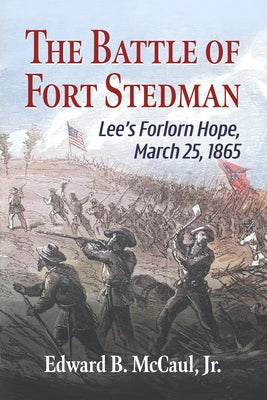 The Battle of Fort Stedman: Lee's Forlorn Hope, March 25, 1865 by McCaul, Edward B.