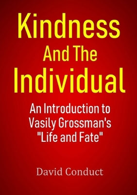 Kindness and the Individual: An Introduction to Vasily Grossman's Life and Fate by Conduct, David