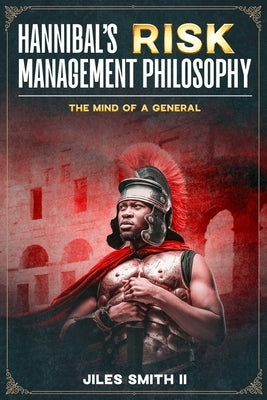 Hannibal's Risk Management Philosophy: The Mind of a General by Smith, Jiles, II