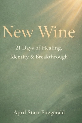 New Wine: 21 Days of Healing, Identity and Breakthrough by Fitzgerald, April Starr