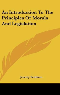 An Introduction To The Principles Of Morals And Legislation by Bentham, Jeremy