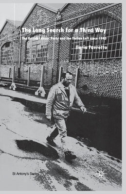 The Long Search for a Third Way: The British Labour Party and the Italian Left Since 1945 by Favretto, I.