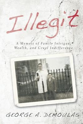 Illegit: A Memoir of Family Intrigue, Wealth, and Cruel Indifference by Demoulas, George a.