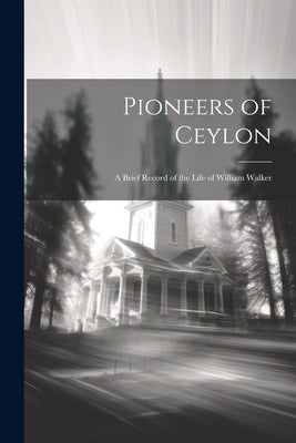 Pioneers of Ceylon: A Brief Record of the Life of William Walker by Anonymous