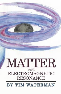 Matter With Electromagnetic Resonance by Waterman, Tim