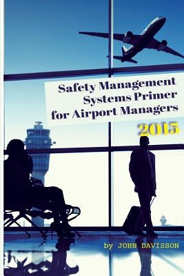 Safety Management Systems Primer for Airport Managers 2015 by Davisson, John