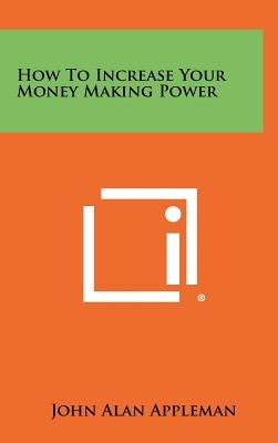 How To Increase Your Money Making Power by Appleman, John Alan