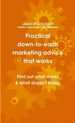 Practical, down-to-earth marketing advice that works by Sullock, Jason