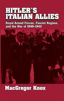 Hitler's Italian Allies: Royal Armed Forces, Fascist Regime, and the War of 1940-43 by Knox, MacGregor
