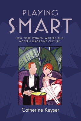 Playing Smart: New York Women Writers and Modern Magazine Culture by Keyser, Catherine