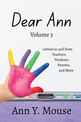 Dear Ann Volume 3: Letters to and from Teachers, Students, Parents, and More by Mouse, Ann Y.
