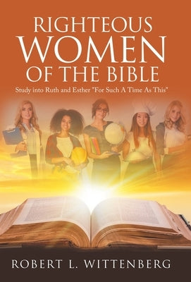 Righteous Women of The Bible: Study into Ruth and Esther "For Such A Time As This" by Wittenberg, Robert L.
