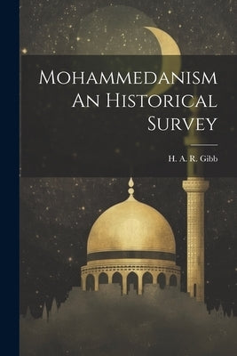 Mohammedanism An Historical Survey by Gibb, H. A. R.