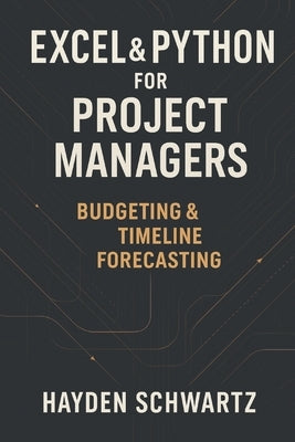 Excel & Python for Project Managers: Budgeting & Timeline Forecasting: Building Predictive Project Models for On-Time, On-Budget Performance by Munrow, Danny