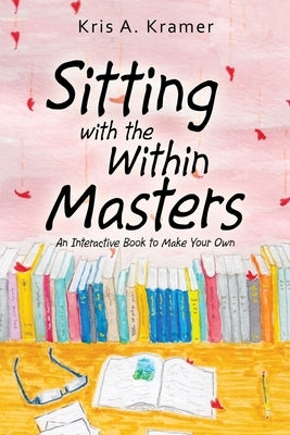 Sitting with the Within Masters: An Interactive Book to Make Your Own by Kramer, Kris a.