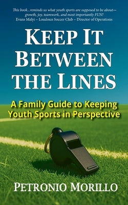 Keep It Between the Lines: A Family Guide to Keeping Youth Sports in Perspective by Morillo, Petronio