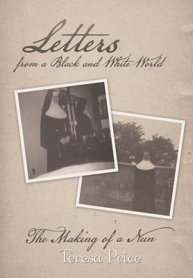 Letters from a Black and White World: The Making of a Nun by Price, Teresa