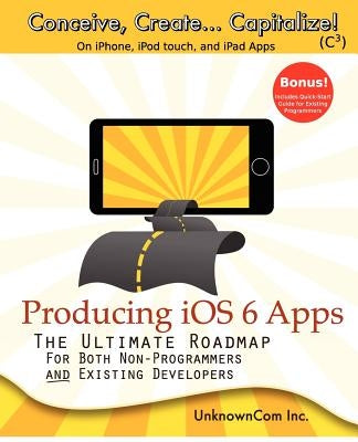 Producing iOS 6 Apps: The Ultimate Roadmap for Both Non-Programmers and Existing Developers by Rajala, David