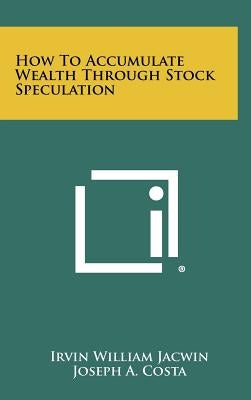 How To Accumulate Wealth Through Stock Speculation by Jacwin, Irvin William
