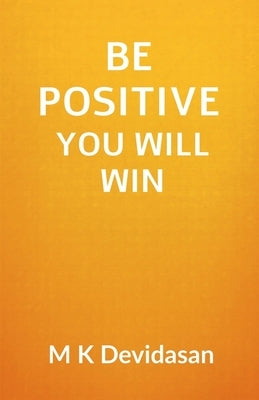 Be Positive You Will Win by M K Devidasan