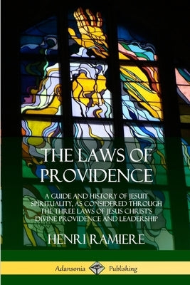 The Laws of Providence: A Guide and History of Jesuit Spirituality, as Considered Through the Three Laws of Jesus Christ's Divine Providence a by Ramiere, Henri