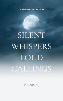 Silent Whispers, Loud Callings by J, Purnima
