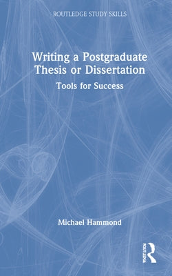 Writing a Postgraduate Thesis or Dissertation: Tools for Success by Hammond, Michael