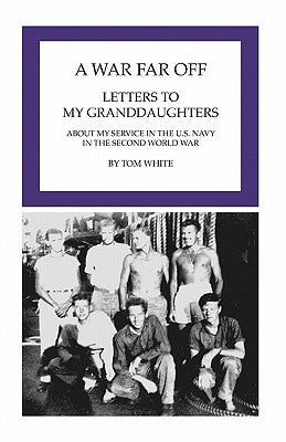 A War Far Off: Letters to My Granddaughters About My Service in the U.S. Navy in the Second World War by White, Tom
