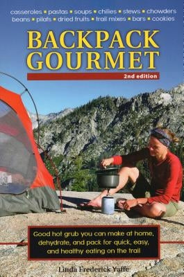Backpack Gourmet: Good Hot Grub You Can Make at Home, Dehydrate, and Pack for Quick, Easy, and Healthy Eating on the Trail, Second Editi by Yaffe, Linda Frederick
