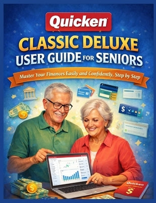 Quicken Classic Deluxe User Guide for Seniors: Master Your Finances Easily and Confidently, Step by Step by Renwick, Ava