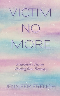 Victim No More: A Survivor's Tips on Healing from Trauma by French, Jennifer