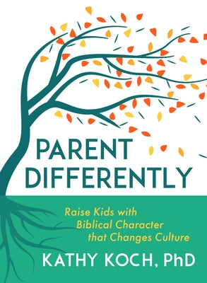 Parent Differently: Raise Kids with Biblical Character That Changes Culture by Koch, Kathy