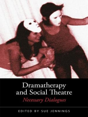 Dramatherapy and Social Theatre: Necessary Dialogues by Jennings, Sue