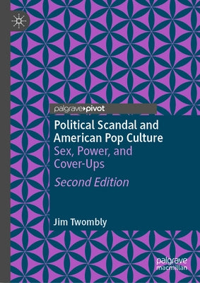 Political Scandal and American Pop Culture: Sex, Power, and Cover-Ups by Twombly, Jim