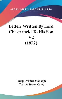 Letters Written By Lord Chesterfield To His Son V2 (1872) by Stanhope, Philip Dormer